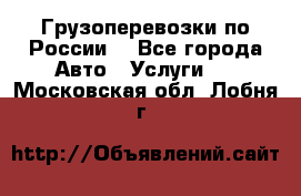 Грузоперевозки по России  - Все города Авто » Услуги   . Московская обл.,Лобня г.